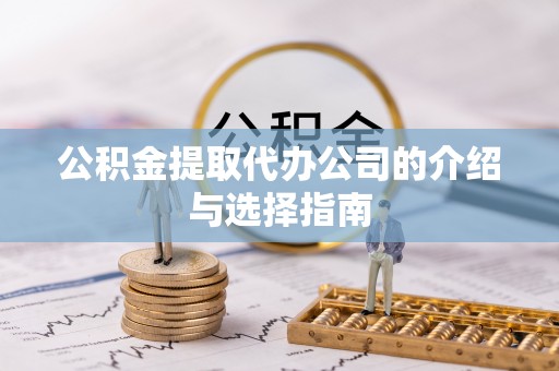 子洲公积金提取代办公司的介绍与选择指南
