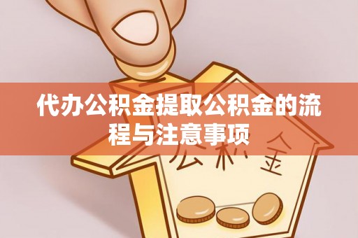 子洲代办公积金提取公积金的流程与注意事项