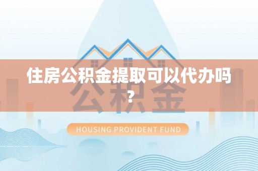子洲住房公积金提取可以代办吗？