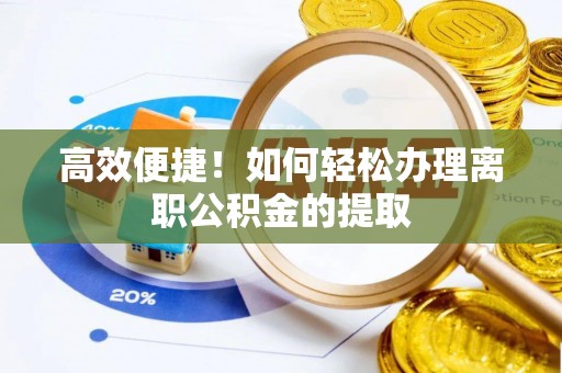 子洲高效便捷！如何轻松办理离职公积金的提取