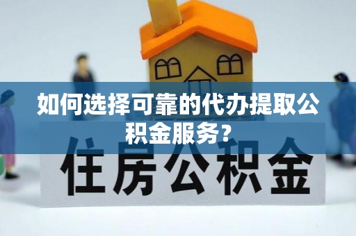 子洲如何选择可靠的代办提取公积金服务？