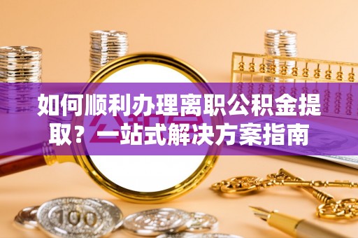 子洲如何顺利办理离职公积金提取？一站式解决方案指南