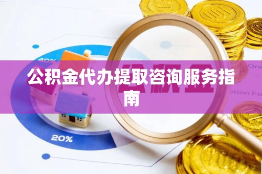 子洲公积金代办提取咨询服务指南