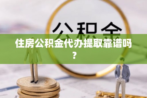 子洲住房公积金代办提取靠谱吗？