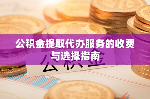 子洲公积金提取代办服务的收费与选择指南