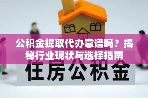 子洲公积金提取代办靠谱吗？揭秘行业现状与选择指南