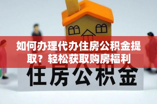 子洲如何办理代办住房公积金提取？轻松获取购房福利