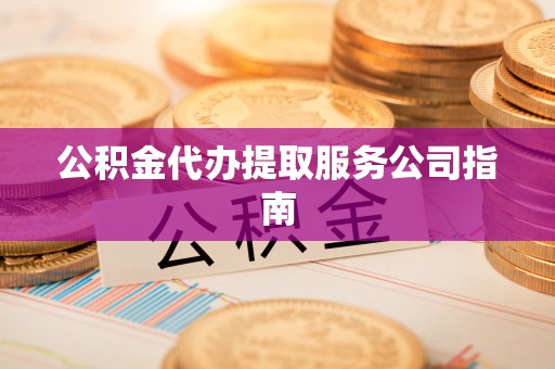 子洲公积金代办提取服务公司指南