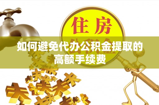 子洲如何避免代办公积金提取的高额手续费