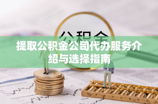 子洲提取公积金公司代办服务介绍与选择指南