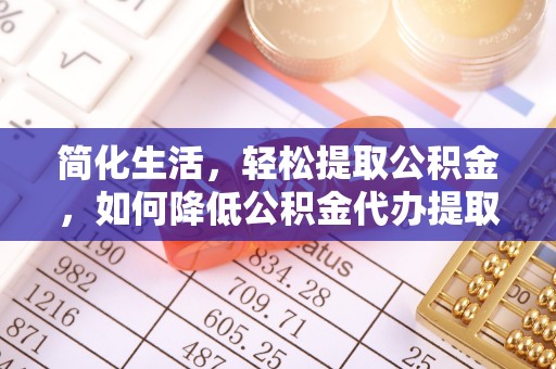 子洲简化生活，轻松提取公积金，如何降低公积金代办提取的费用？