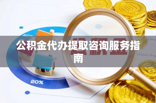 子洲公积金代办提取咨询服务指南
