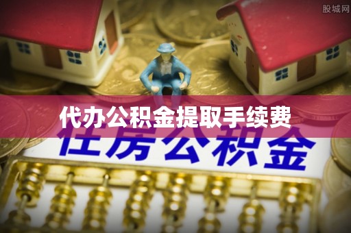 子洲代办公积金提取手续费
