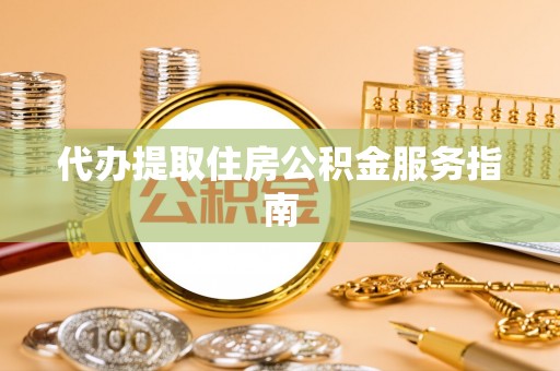 子洲代办提取住房公积金服务指南