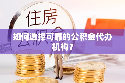 子洲如何选择可靠的公积金代办机构？