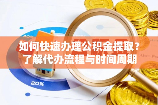 子洲如何快速办理公积金提取？了解代办流程与时间周期