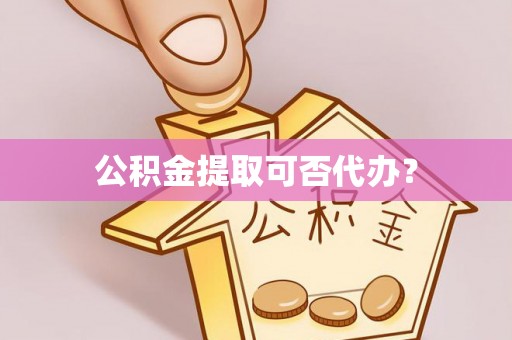 子洲公积金提取可否代办？