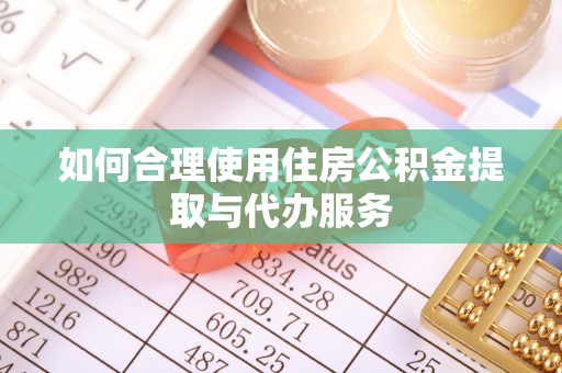 子洲如何合理使用住房公积金提取与代办服务