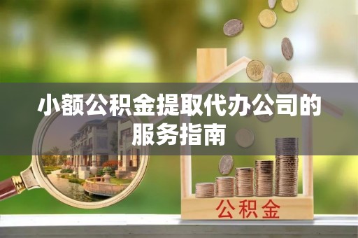 子洲小额公积金提取代办公司的服务指南