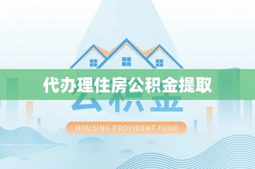 子洲代办理住房公积金提取