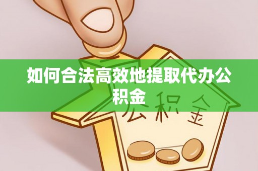 子洲如何合法高效地提取代办公积金