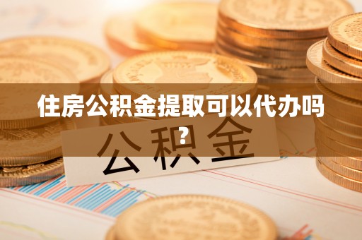 子洲住房公积金提取可以代办吗？