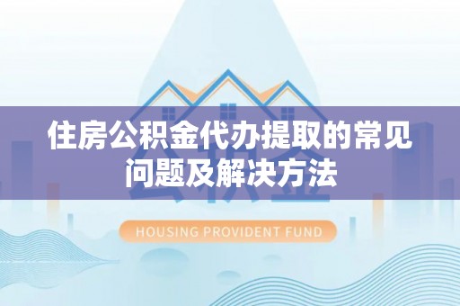 子洲住房公积金代办提取的常见问题及解决方法