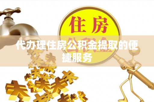 子洲代办理住房公积金提取的便捷服务