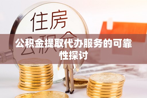 子洲公积金提取代办服务的可靠性探讨