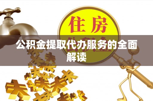 子洲公积金提取代办服务的全面解读