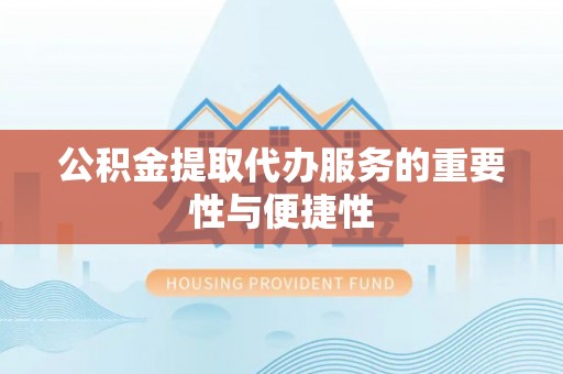 子洲公积金提取代办服务的重要性与便捷性