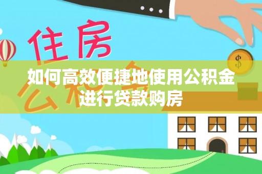 子洲如何高效便捷地使用公积金进行贷款购房