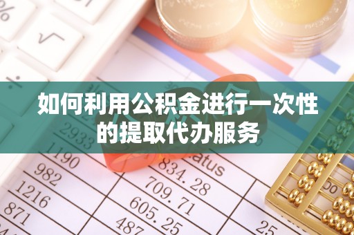 子洲如何利用公积金进行一次性的提取代办服务