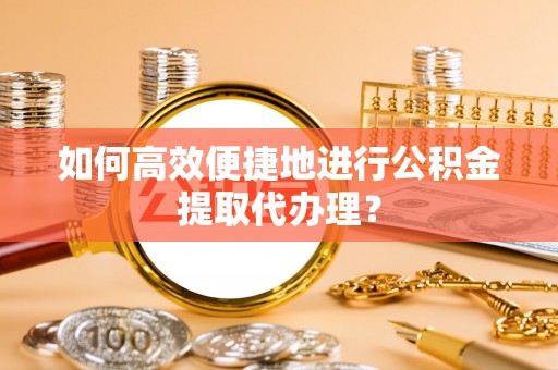 子洲如何高效便捷地进行公积金提取代办理？