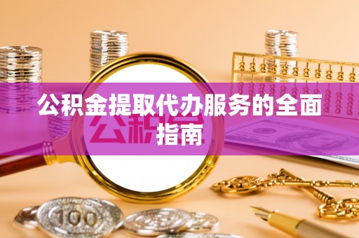 子洲公积金提取代办服务的全面指南