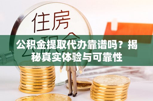 子洲公积金提取代办靠谱吗？揭秘真实体验与可靠性