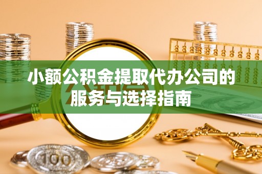 子洲小额公积金提取代办公司的服务与选择指南