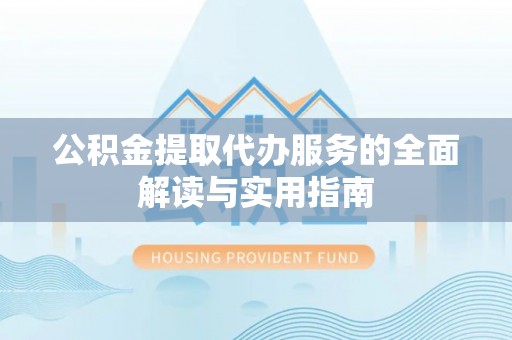 子洲公积金提取代办服务的全面解读与实用指南