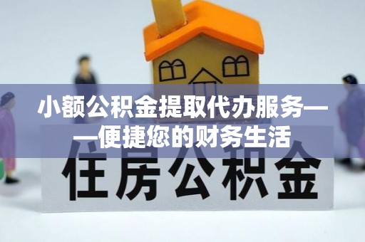 子洲小额公积金提取代办服务——便捷您的财务生活