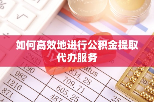 子洲如何高效地进行公积金提取代办服务