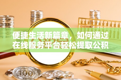子洲便捷生活新篇章，如何通过在线服务平台轻松提取公积金