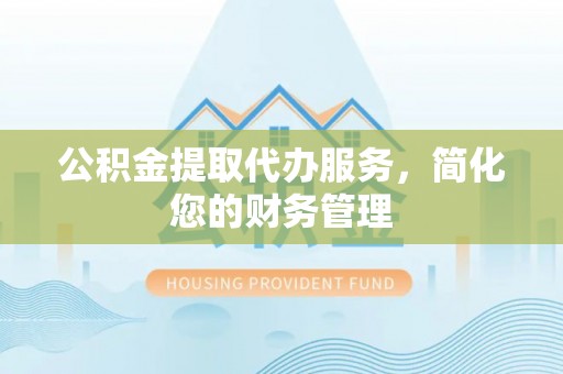 子洲公积金提取代办服务，简化您的财务管理