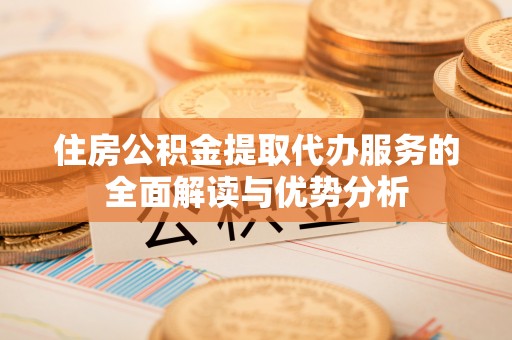 子洲住房公积金提取代办服务的全面解读与优势分析