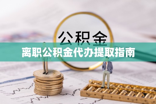 子洲离职公积金代办提取指南