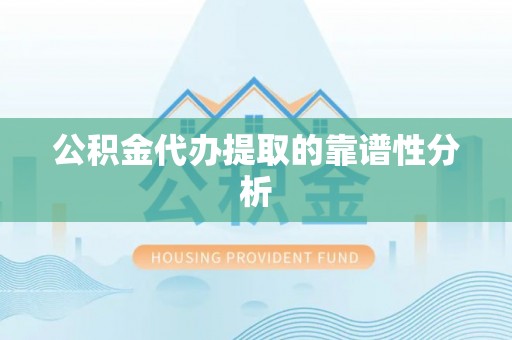 子洲公积金代办提取的靠谱性分析