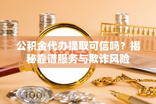 子洲公积金代办提取可信吗？揭秘靠谱服务与欺诈风险